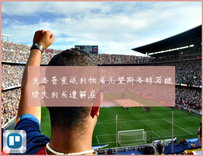 克洛普重返利物浦无望斯洛特若继续失利或遭解雇