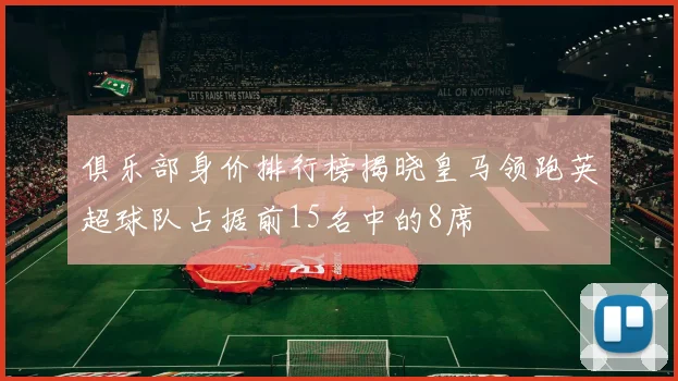 俱乐部身价排行榜揭晓皇马领跑英超球队占据前15名中的8席