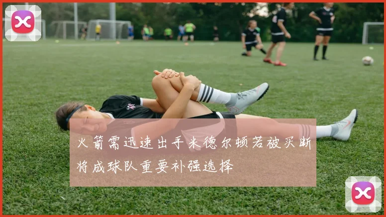 火箭需迅速出手米德尔顿若被买断将成球队重要补强选择
