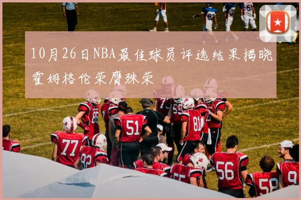 10月26日NBA最佳球员评选结果揭晓霍姆格伦荣膺殊荣