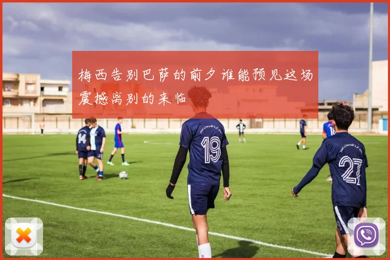梅西告别巴萨的前夕谁能预见这场震撼离别的来临