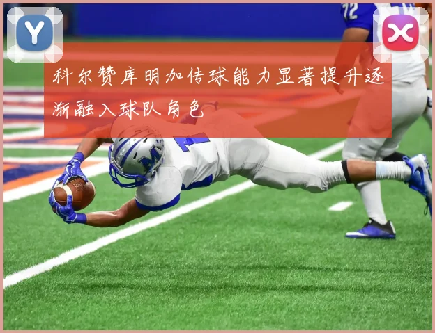 科尔赞库明加传球能力显著提升逐渐融入球队角色
