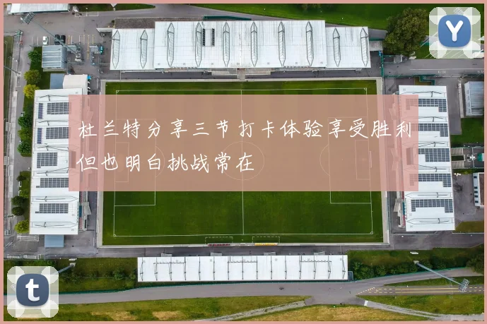 杜兰特分享三节打卡体验享受胜利但也明白挑战常在