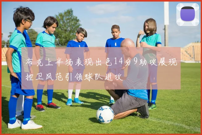 布克上半场表现出色14分9助攻展现控卫风范引领球队进攻
