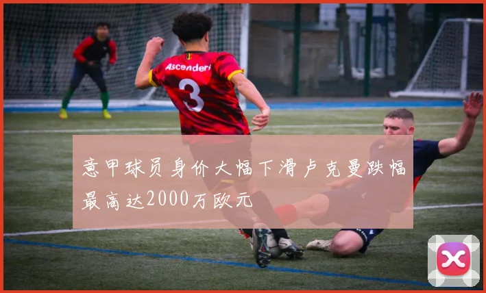 意甲球员身价大幅下滑卢克曼跌幅最高达2000万欧元