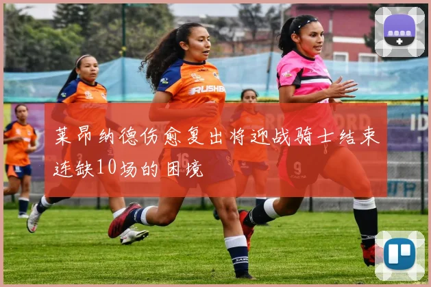 莱昂纳德伤愈复出将迎战骑士结束连缺10场的困境