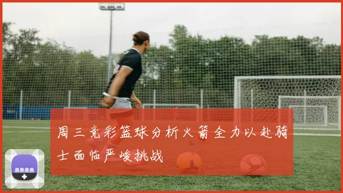 周三竞彩篮球分析火箭全力以赴骑士面临严峻挑战