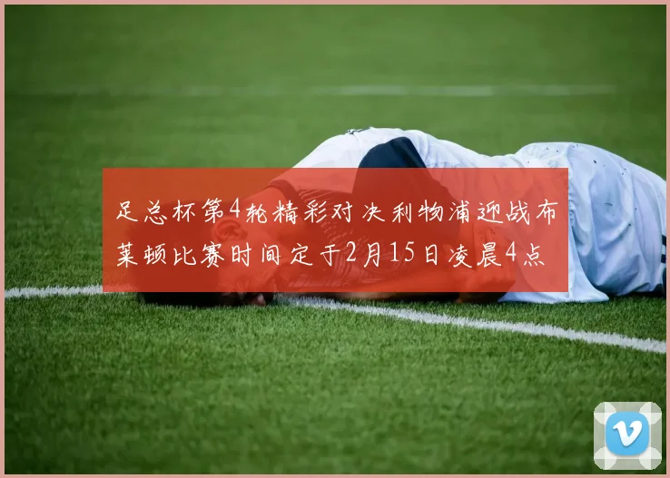 足总杯第4轮精彩对决利物浦迎战布莱顿比赛时间定于2月15日凌晨4点