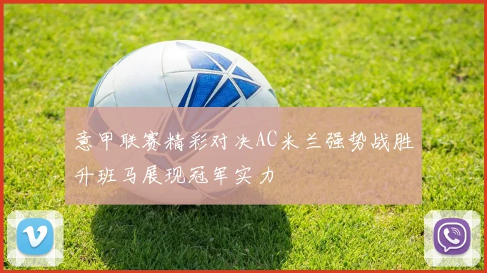 意甲联赛精彩对决AC米兰强势战胜升班马展现冠军实力