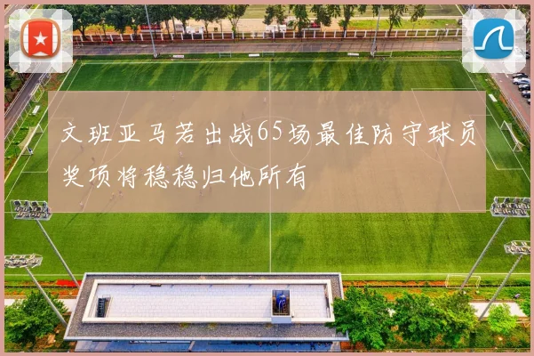 文班亚马若出战65场最佳防守球员奖项将稳稳归他所有