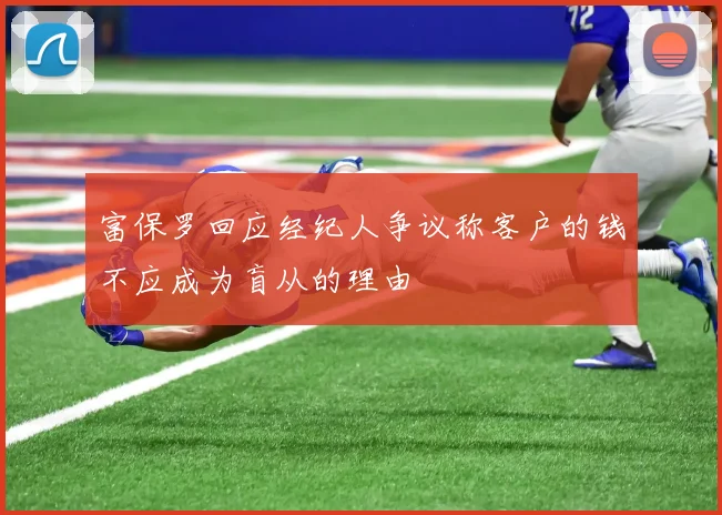 富保罗回应经纪人争议称客户的钱不应成为盲从的理由
