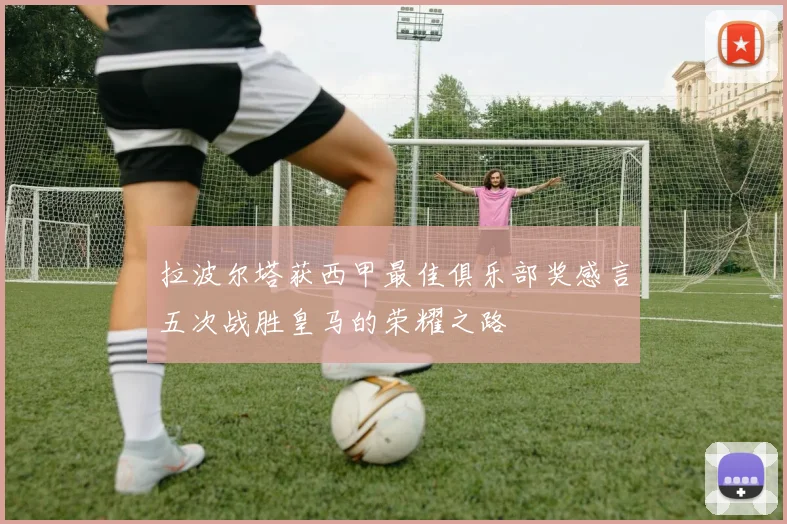 拉波尔塔获西甲最佳俱乐部奖感言五次战胜皇马的荣耀之路